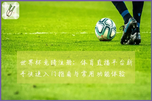 世界杯竞猜注册：体育直播平台新手快速入门指南与常用功能体验
