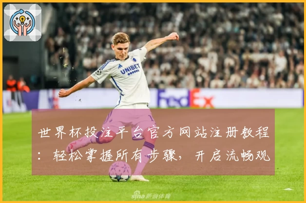 世界杯投注平台官方网站注册教程：轻松掌握所有步骤，开启流畅观赛新体验