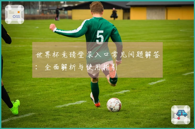 世界杯竞猜登录入口常见问题解答：全面解析与使用指引