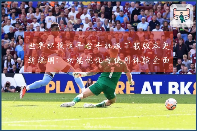 世界杯投注平台手机版下载版本更新说明：功能优化与使用体验全面提升