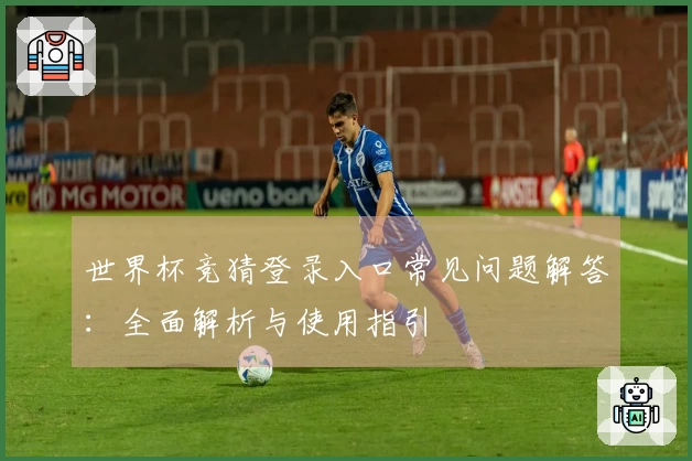 世界杯竞猜登录入口常见问题解答：全面解析与使用指引