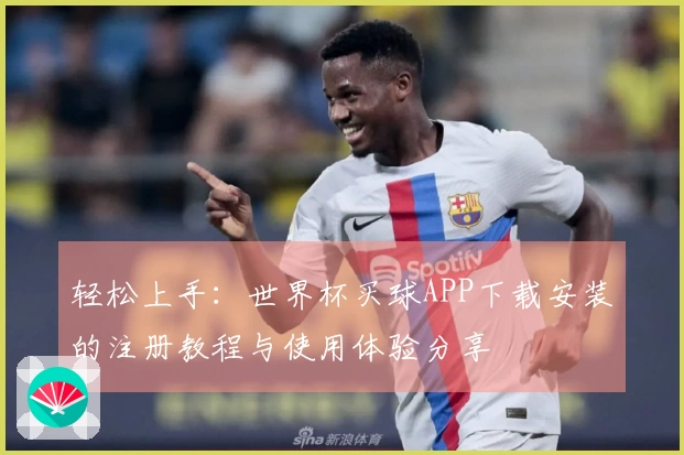 轻松上手：世界杯买球APP下载安装的注册教程与使用体验分享