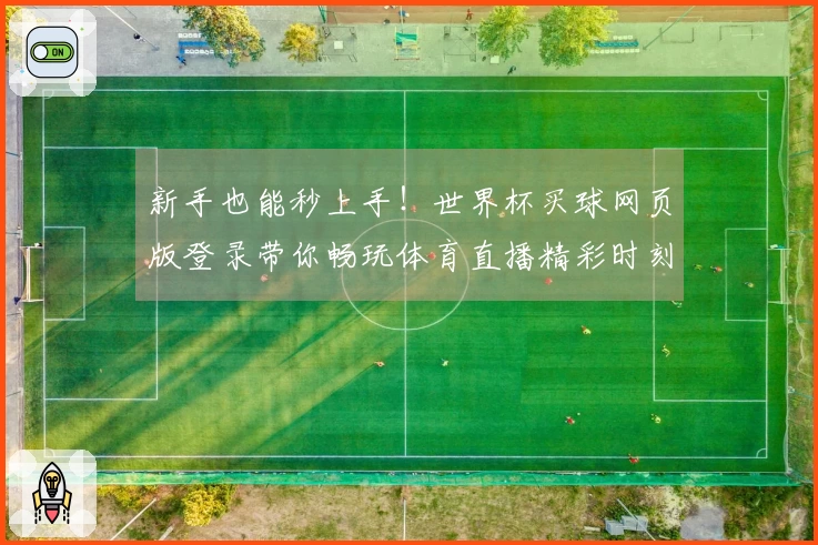 新手也能秒上手!世界杯买球网页版登录带你畅玩体育直播精彩时刻