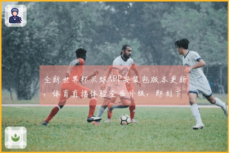 全新世界杯买球APP安装包版本更新，体育直播体验全面升级，即刻下载畅享。
