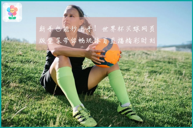 新手也能秒上手！世界杯买球网页版登录带你畅玩体育直播精彩时刻