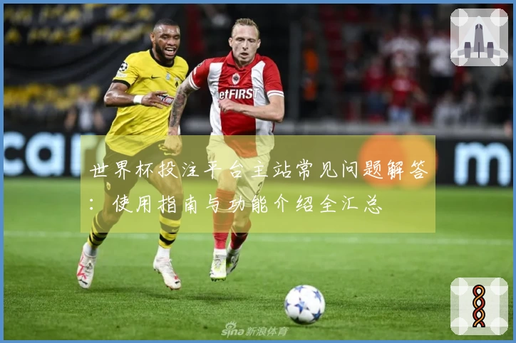 世界杯投注平台主站常见问题解答：使用指南与功能介绍全汇总