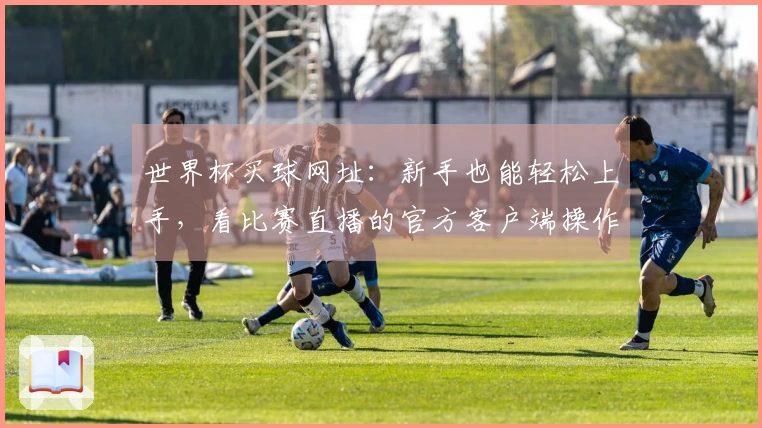 世界杯买球网址：新手也能轻松上手，看比赛直播的官方客户端操作指南