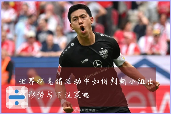 世界杯竞猜活动中如何判断小组出线形势与下注策略