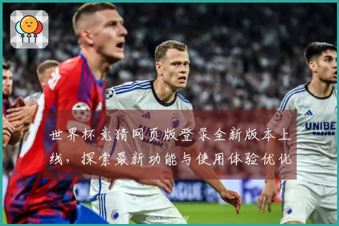 世界杯竞猜网页版登录全新版本上线，探索最新功能与使用体验优化指南