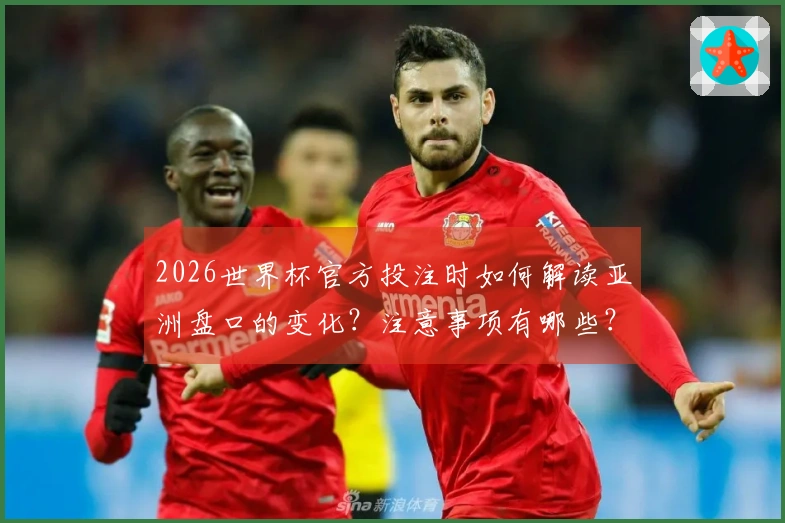 2026世界杯官方投注时如何解读亚洲盘口的变化？注意事项有哪些？