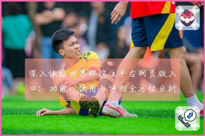 深入体验世界杯投注平台网页版入口：功能、使用与评测全方位分析