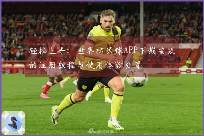 轻松上手：世界杯买球APP下载安装的注册教程与使用体验分享